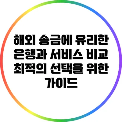 해외 송금에 유리한 은행과 서비스 비교: 최적의 선택을 위한 가이드