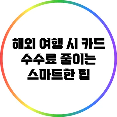 해외 여행 시 카드 수수료 줄이는 스마트한 팁
