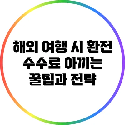 해외 여행 시 환전 수수료 아끼는 꿀팁과 전략