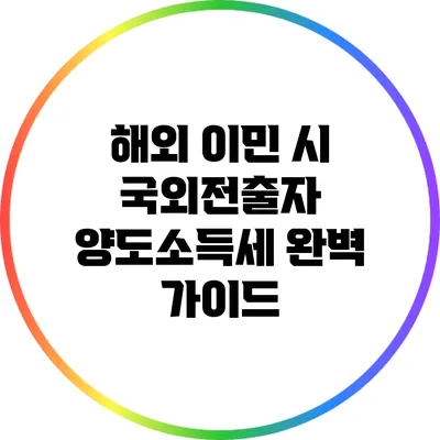 해외 이민 시 국외전출자 양도소득세 완벽 가이드