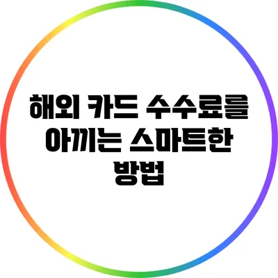 해외 카드 수수료를 아끼는 스마트한 방법