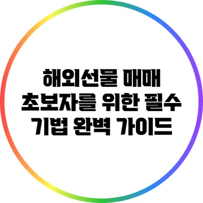 해외선물 매매 초보자를 위한 필수 기법 완벽 가이드
