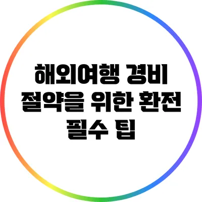 해외여행 경비 절약을 위한 환전 필수 팁