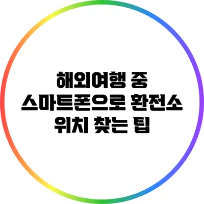 해외여행 중 스마트폰으로 환전소 위치 찾는 팁