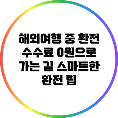 해외여행 중 환전 수수료 0원으로 가는 길: 스마트한 환전 팁