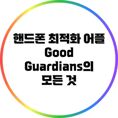 핸드폰 최적화 어플 Good Guardians의 모든 것
