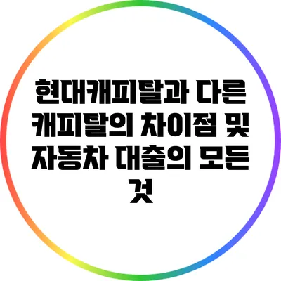 현대캐피탈과 다른 캐피탈의 차이점 및 자동차 대출의 모든 것