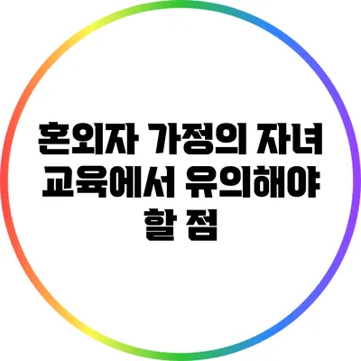 혼외자 가정의 자녀 교육에서 유의해야 할 점