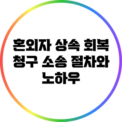 혼외자 상속 회복 청구 소송 절차와 노하우