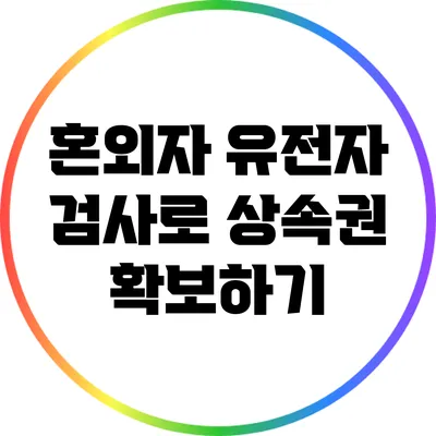 혼외자 유전자 검사로 상속권 확보하기