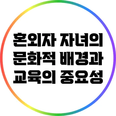 혼외자 자녀의 문화적 배경과 교육의 중요성