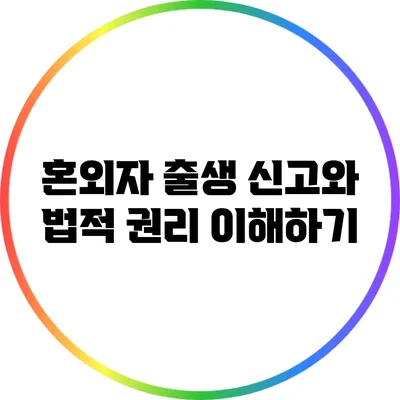혼외자 출생 신고와 법적 권리 이해하기