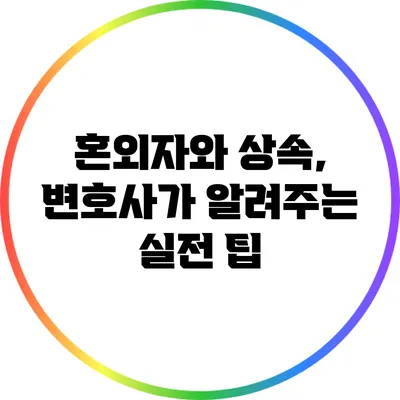혼외자와 상속, 변호사가 알려주는 실전 팁