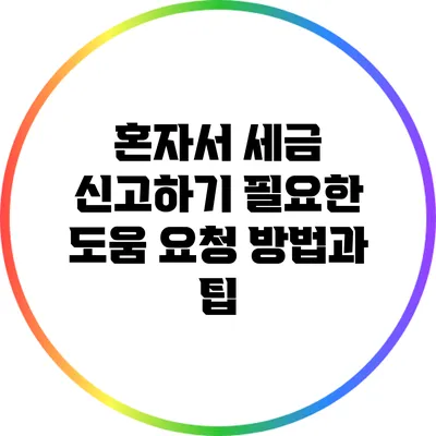 혼자서 세금 신고하기: 필요한 도움 요청 방법과 팁