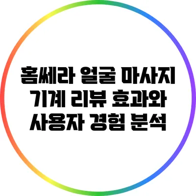 홈쎄라 얼굴 마사지 기계 리뷰: 효과와 사용자 경험 분석