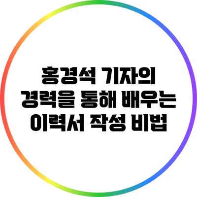 홍경석 기자의 경력을 통해 배우는 이력서 작성 비법