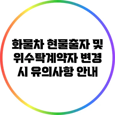 화물차 현물출자 및 위수탁계약자 변경 시 유의사항 안내