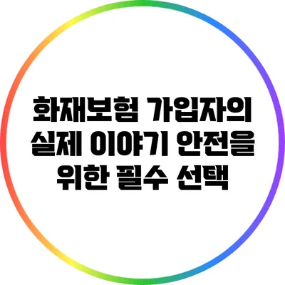 화재보험 가입자의 실제 이야기: 안전을 위한 필수 선택