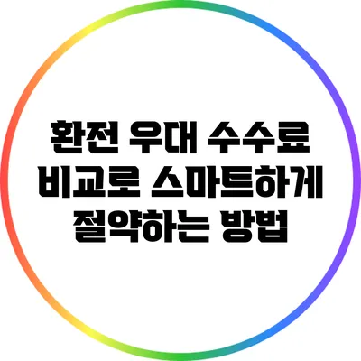 환전 우대 수수료 비교로 스마트하게 절약하는 방법
