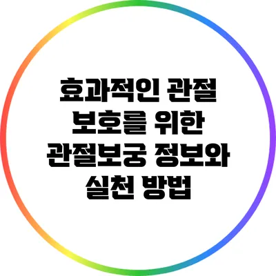 효과적인 관절 보호를 위한 관절보궁 정보와 실천 방법