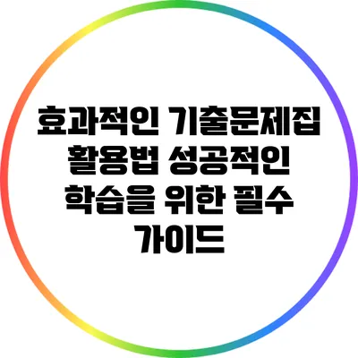 효과적인 기출문제집 활용법: 성공적인 학습을 위한 필수 가이드