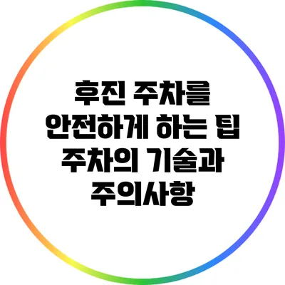 후진 주차를 안전하게 하는 팁: 주차의 기술과 주의사항