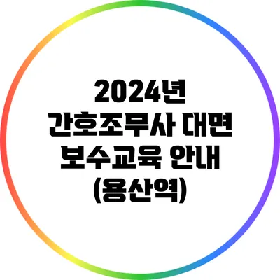 2024년 간호조무사 대면 보수교육 안내 (용산역)