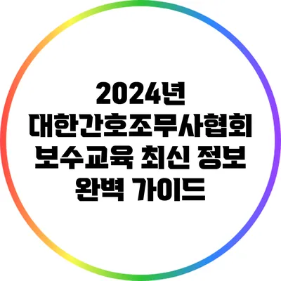 2024년 대한간호조무사협회 보수교육 최신 정보 완벽 가이드