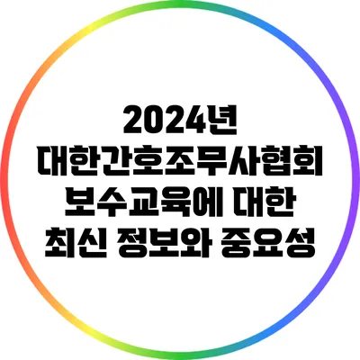 2024년 대한간호조무사협회 보수교육에 대한 최신 정보와 중요성