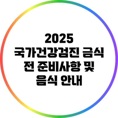 2025 국가건강검진: 금식 전 준비사항 및 음식 안내
