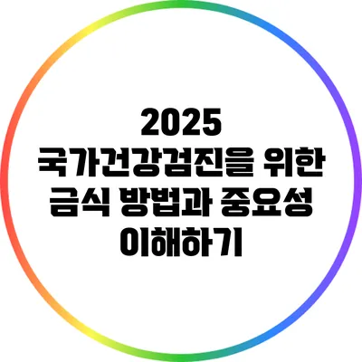 2025 국가건강검진을 위한 금식 방법과 중요성 이해하기