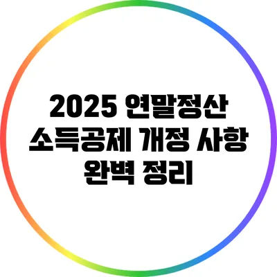 2025 연말정산 소득공제 개정 사항 완벽 정리