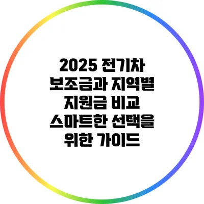 2025 전기차 보조금과 지역별 지원금 비교: 스마트한 선택을 위한 가이드