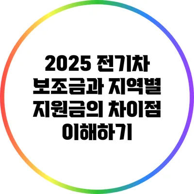 2025 전기차 보조금과 지역별 지원금의 차이점 이해하기