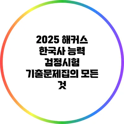 2025 해커스 한국사 능력 검정시험 기출문제집의 모든 것