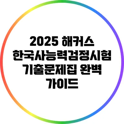 2025 해커스 한국사능력검정시험 기출문제집 완벽 가이드