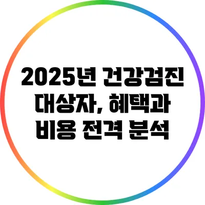 2025년 건강검진 대상자, 혜택과 비용 전격 분석