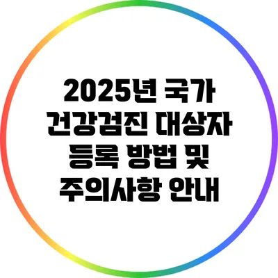 2025년 국가 건강검진 대상자 등록 방법 및 주의사항 안내