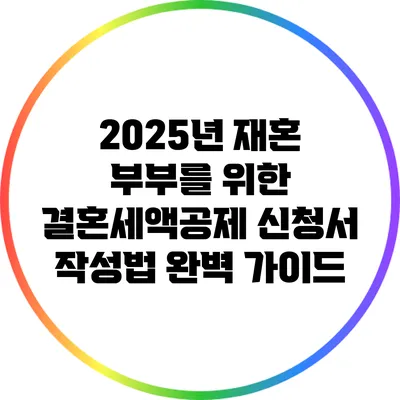2025년 재혼 부부를 위한 결혼세액공제 신청서 작성법 완벽 가이드
