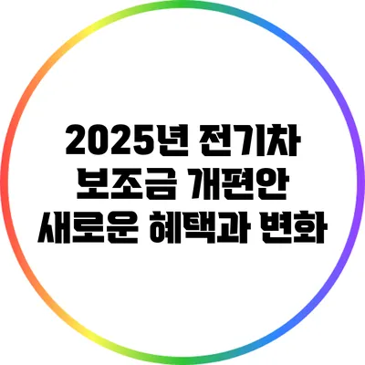 2025년 전기차 보조금 개편안: 새로운 혜택과 변화