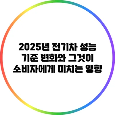 2025년 전기차 성능 기준 변화와 그것이 소비자에게 미치는 영향