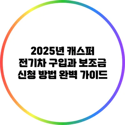 2025년 캐스퍼 전기차 구입과 보조금 신청 방법 완벽 가이드