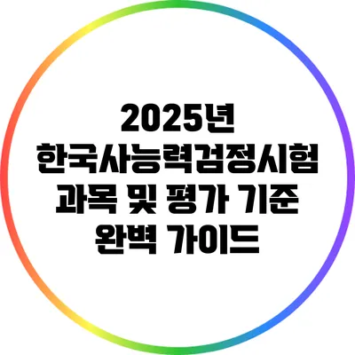 2025년 한국사능력검정시험 과목 및 평가 기준 완벽 가이드