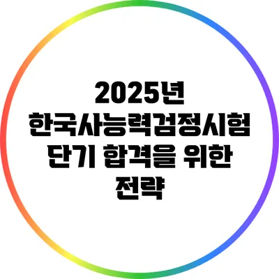 2025년 한국사능력검정시험 단기 합격을 위한 전략