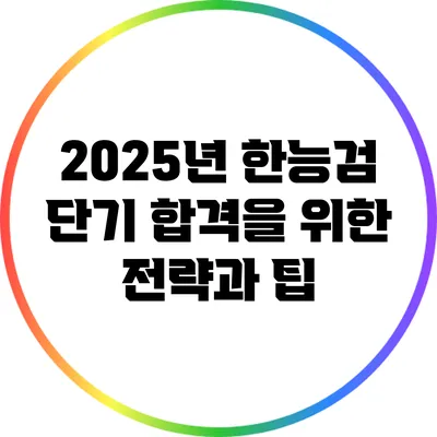 2025년 한능검 단기 합격을 위한 전략과 팁