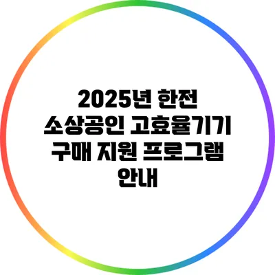 2025년 한전 소상공인 고효율기기 구매 지원 프로그램 안내