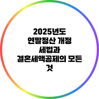 2025년도 연말정산 개정 세법과 결혼세액공제의 모든 것