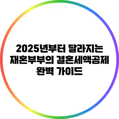 2025년부터 달라지는 재혼부부의 결혼세액공제 완벽 가이드