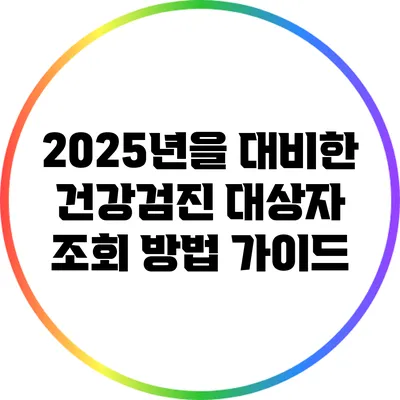 2025년을 대비한 건강검진 대상자 조회 방법 가이드