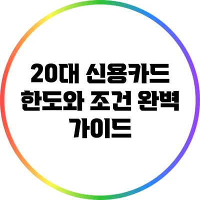 20대 신용카드 한도와 조건 완벽 가이드